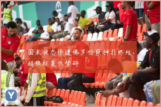 国米状态惨遭佛罗伦萨神扑终结，超级杯复仇梦碎