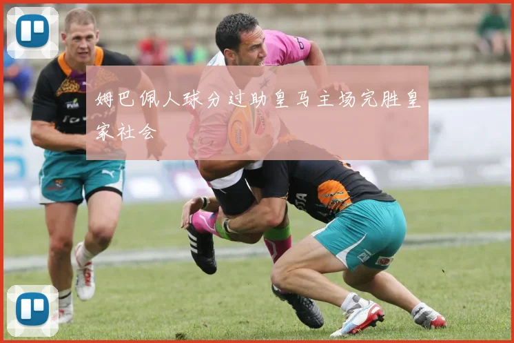 姆巴佩人球分过助皇马主场完胜皇家社会