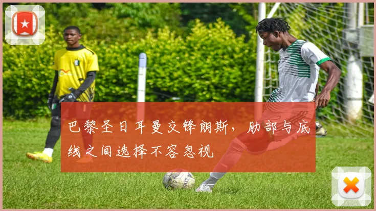 巴黎圣日耳曼交锋朗斯,肋部与底线之间选择不容忽视