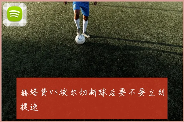 赫塔费vs埃尔切断球后要不要立刻提速