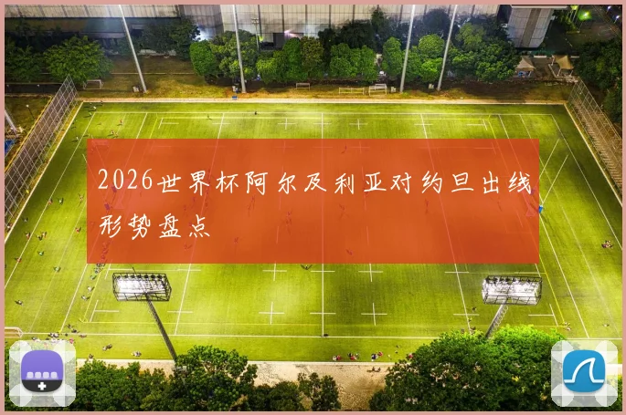 2026世界杯阿尔及利亚对约旦出线形势盘点