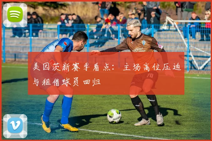 美因茨新赛季看点:主场高位压迫与租借球员回归