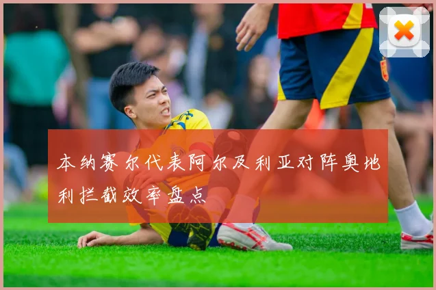 本纳赛尔代表阿尔及利亚对阵奥地利拦截效率盘点