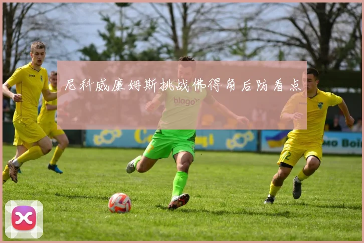 尼科威廉姆斯挑战佛得角后防看点