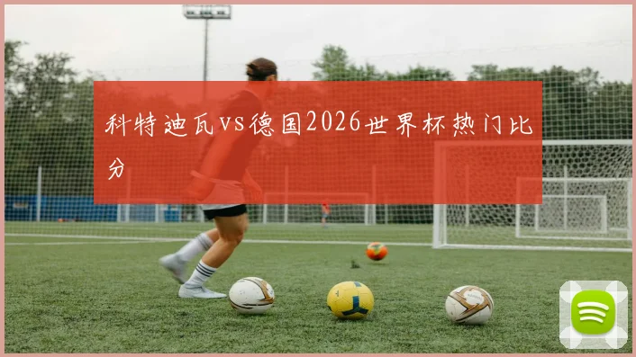 科特迪瓦vs德国2026世界杯热门比分