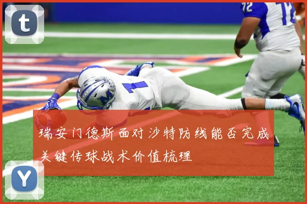 瑞安门德斯面对沙特防线能否完成关键传球战术价值梳理