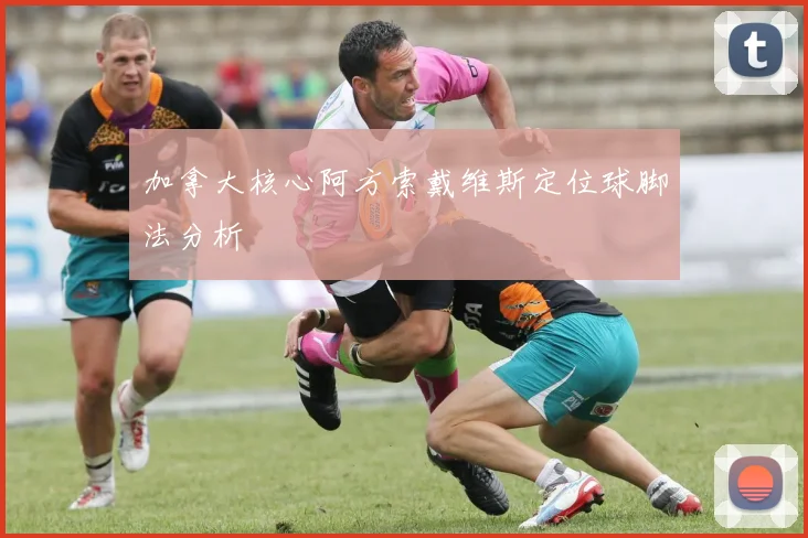 加拿大核心阿方索戴维斯定位球脚法分析