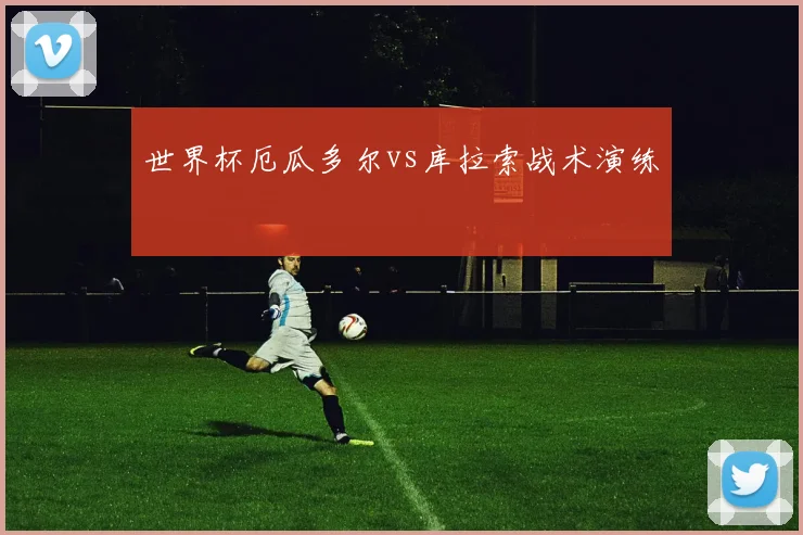 世界杯厄瓜多尔vs库拉索战术演练