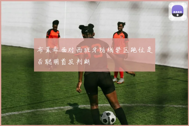 布莱希面对西班牙防线禁区跑位是否聪明首发判断