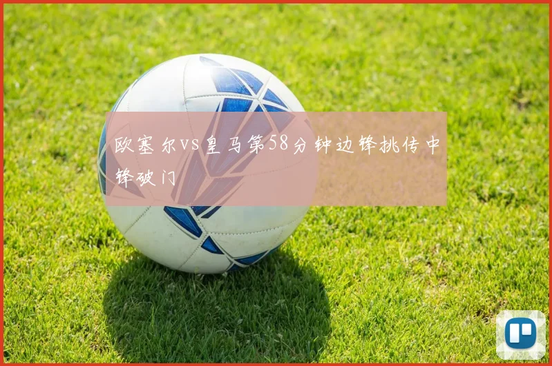 欧塞尔vs皇马第58分钟边锋挑传中锋破门