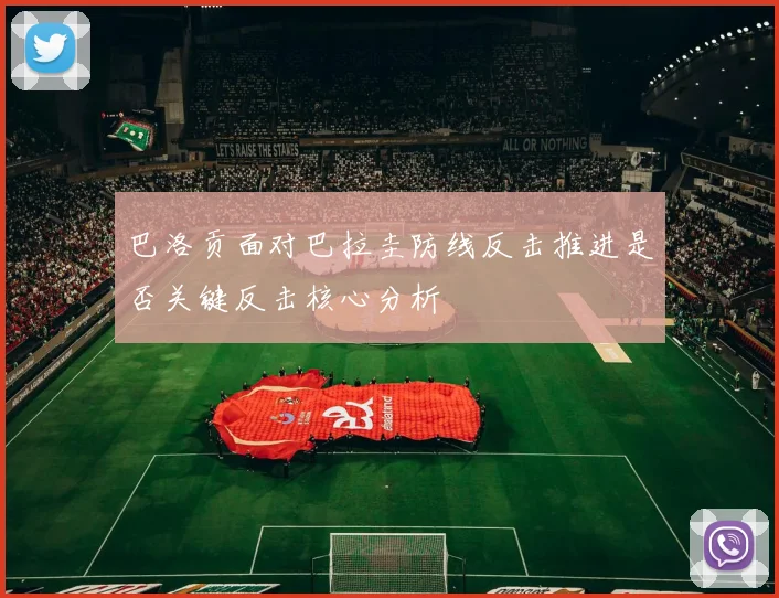 巴洛贡面对巴拉圭防线反击推进是否关键反击核心分析