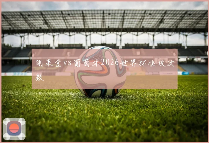刚果金vs葡萄牙2026世界杯快攻次数