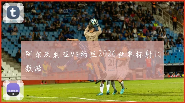 阿尔及利亚vs约旦2026世界杯射门数据