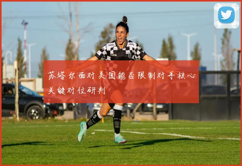 苏塔尔面对美国能否限制对手核心关键对位研判