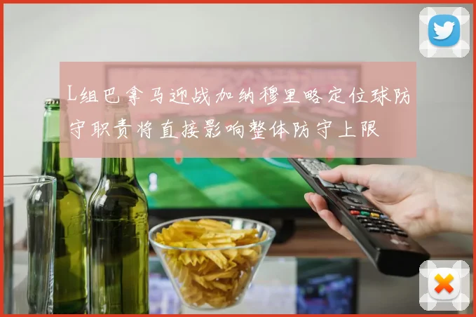 L组巴拿马迎战加纳穆里略定位球防守职责将直接影响整体防守上限