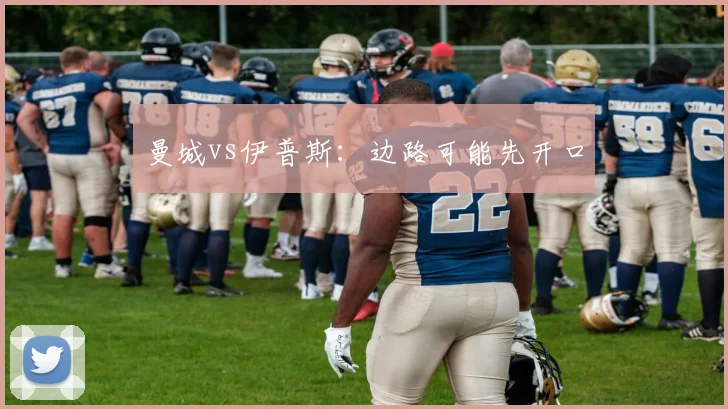 曼城vs伊普斯:边路可能先开口