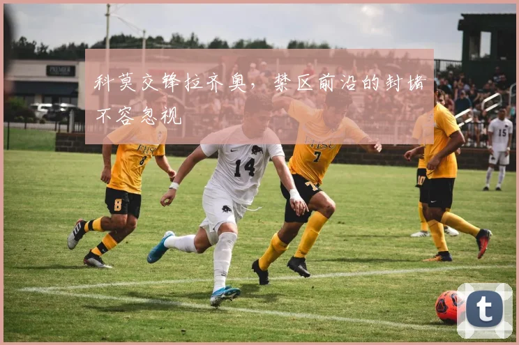 科莫交锋拉齐奥,禁区前沿的封堵不容忽视