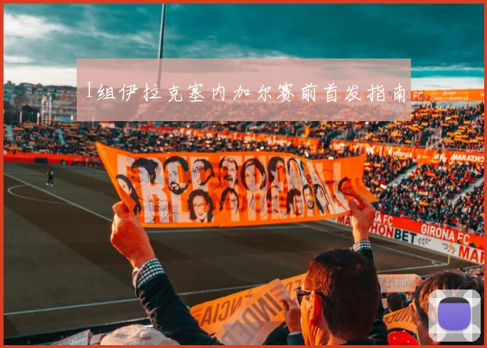 I组伊拉克塞内加尔赛前首发指南