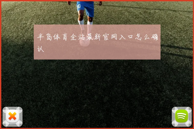 半岛体育全站最新官网入口怎么确认