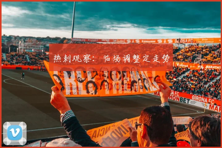 热刺观察：临场调整定走势