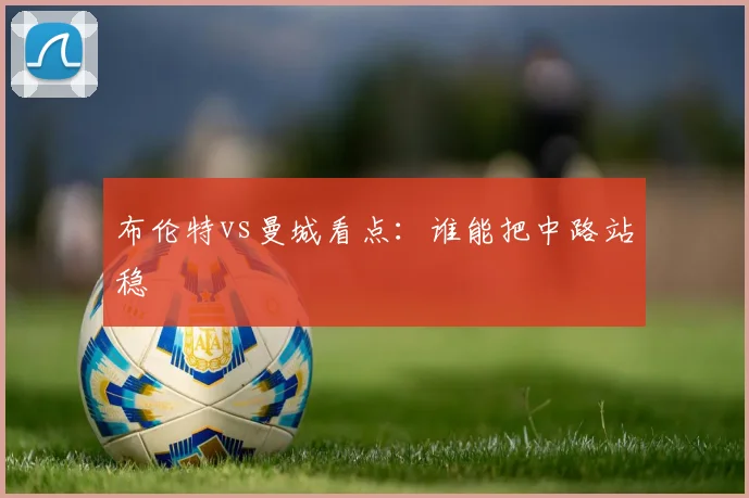 布伦特vs曼城看点:谁能把中路站稳