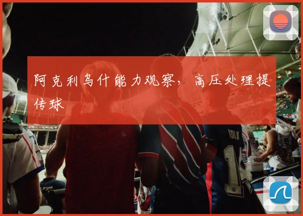 阿克利乌什能力观察,高压处理提传球
