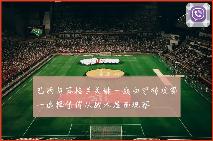 巴西与苏格兰关键一战由守转攻第一选择值得从战术层面观察