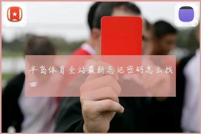 半岛体育全站最新忘记密码怎么找回