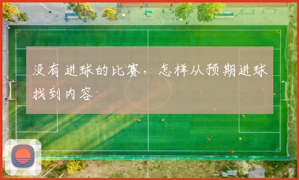 没有进球的比赛，怎样从预期进球找到内容