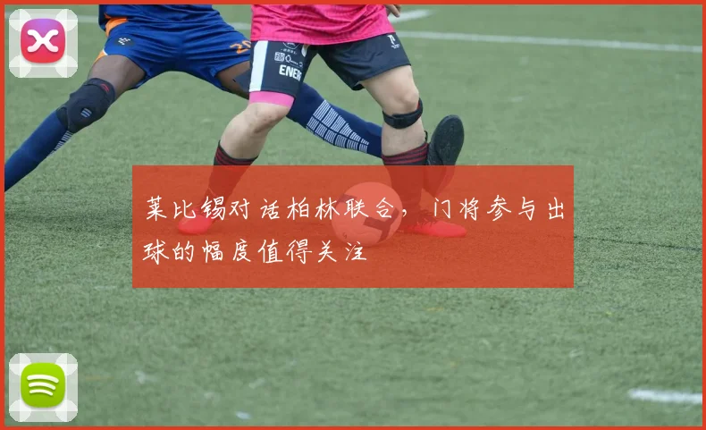 莱比锡对话柏林联合,门将参与出球的幅度值得关注